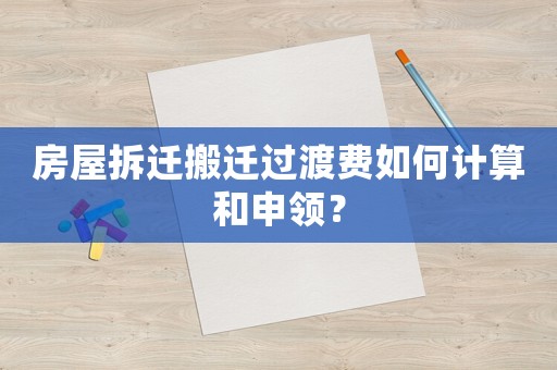 房屋拆遷搬遷過渡費如何計算和申領？