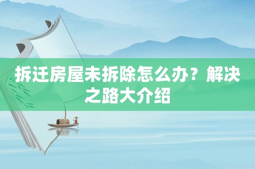 拆遷房屋未拆除怎么辦？解決之路大介紹