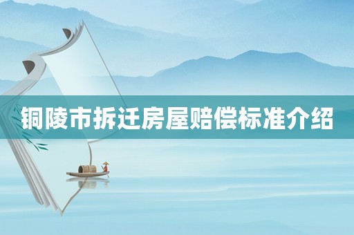 銅陵市拆遷房屋賠償標(biāo)準(zhǔn)介紹