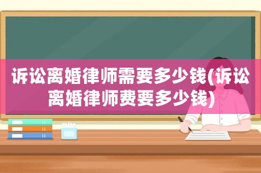 訴訟離婚律師需要多少錢(訴訟離婚律師費要多少錢)