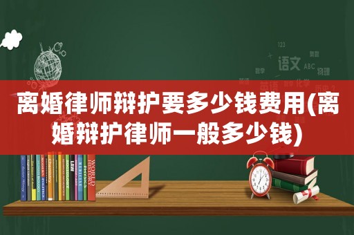 離婚律師辯護要多少錢費用(離婚辯護律師一般多少錢)