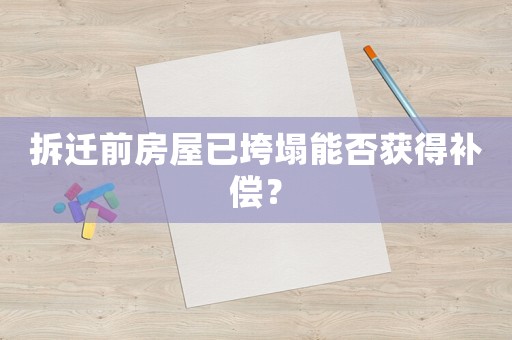 拆遷前房屋已垮塌能否獲得補償？