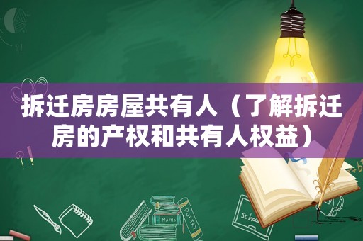 拆遷房房屋共有人（了解拆遷房的產權和共有人權益）