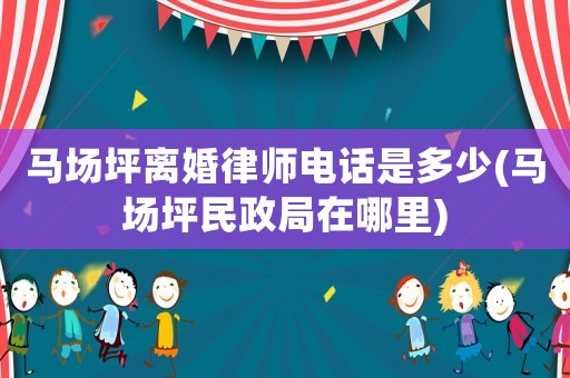 馬場坪離婚律師電話是多少(馬場坪民政局在哪里)