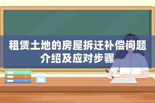租賃土地的房屋拆遷補(bǔ)償問(wèn)題介紹及應(yīng)對(duì)步驟