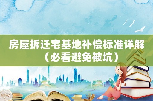 房屋拆遷宅基地補償標準詳解（必看避免被坑）