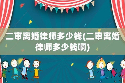 二審離婚律師多少錢(二審離婚律師多少錢啊)