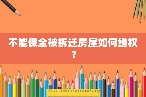 不能保全被拆遷房屋如何維權(quán)？