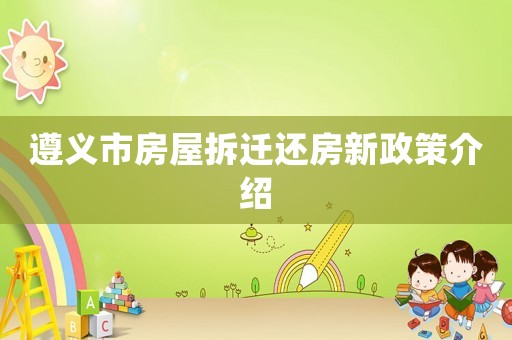 遵義市房屋拆遷還房新政策介紹