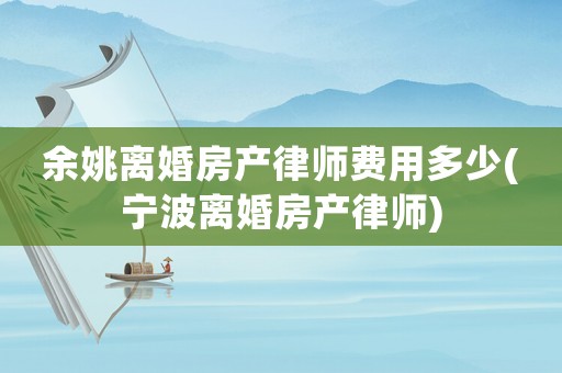 余姚離婚房產律師費用多少(寧波離婚房產律師)
