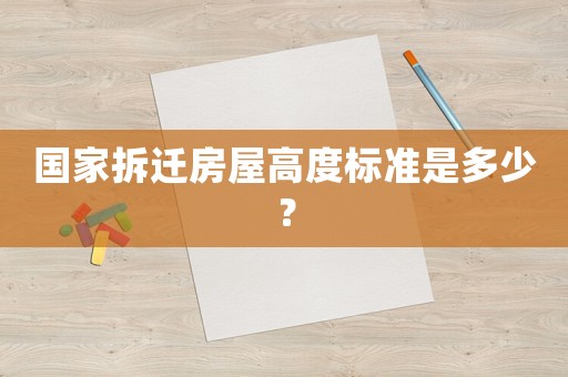 國家拆遷房屋高度標準是多少？