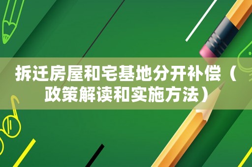 拆遷房屋和宅基地分開補償（政策解讀和實施方法）