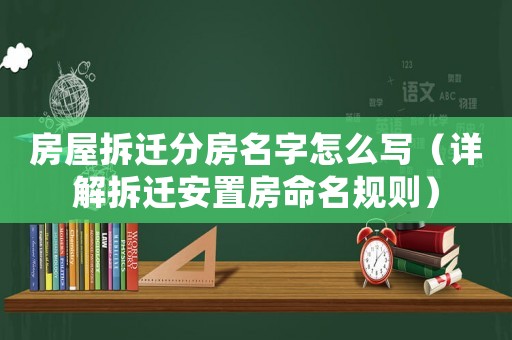 房屋拆遷分房名字怎么寫（詳解拆遷安置房命名規則）