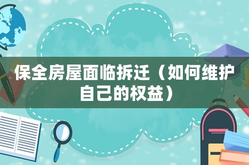 保全房屋面臨拆遷（如何維護自己的權益）