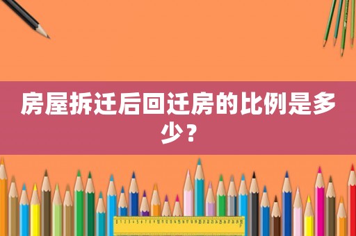 房屋拆遷后回遷房的比例是多少？