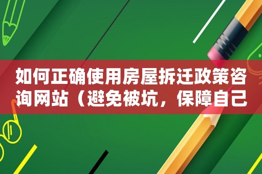 如何正確使用房屋拆遷政策咨詢網站（避免被坑，保障自己的權益）