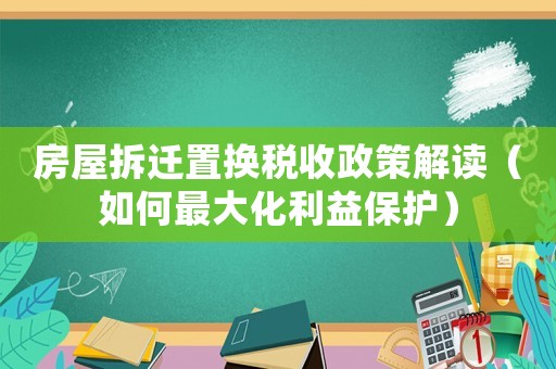 房屋拆遷置換稅收政策解讀（如何最大化利益保護(hù)）