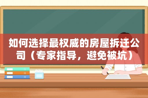 如何選擇最權威的房屋拆遷公司（專家指導，避免被坑）