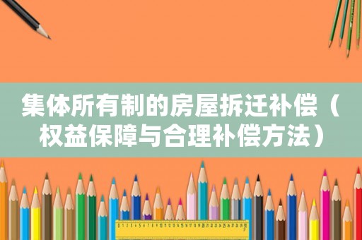 集體所有制的房屋拆遷補償（權益保障與合理補償方法）