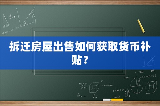 拆遷房屋出售如何獲取貨幣補(bǔ)貼？