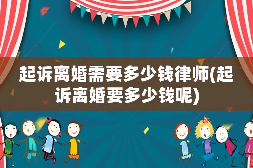 起訴離婚需要多少錢律師(起訴離婚要多少錢呢)
