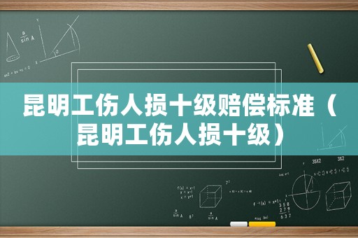 昆明工傷人損十級賠償標(biāo)準(zhǔn)（昆明工傷人損十級）