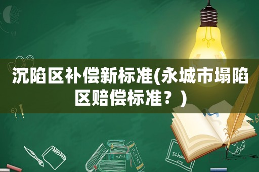 沉陷區補償新標準(永城市塌陷區賠償標準？)