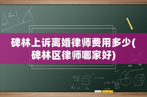 碑林上訴離婚律師費用多少(碑林區律師哪家好)