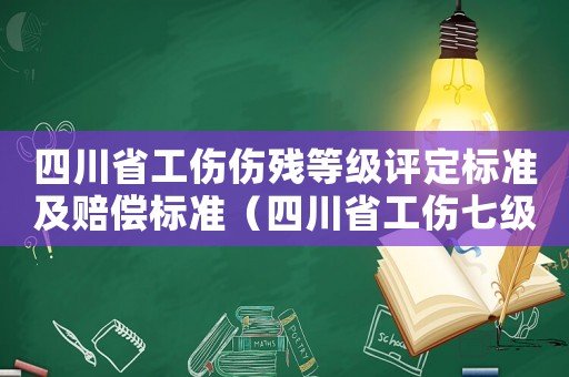四川省工傷傷殘等級評定標準及賠償標準（四川省工傷七級傷殘賠償標準2015）