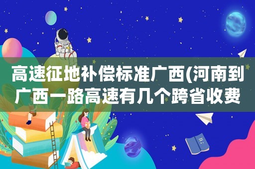 高速征地補償標準廣西(河南到廣西一路高速有幾個跨省收費站)