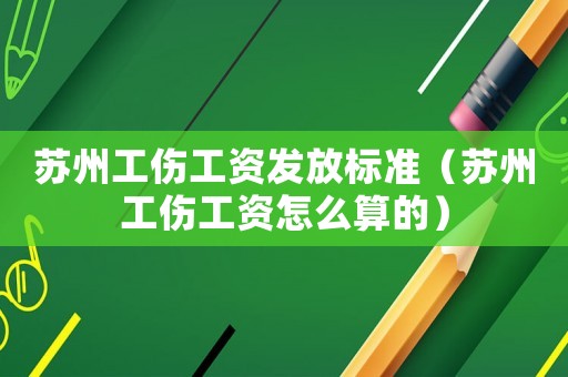 蘇州工傷工資發(fā)放標準（蘇州工傷工資怎么算的）