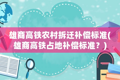 雄商高鐵農村拆遷補償標準(雄商高鐵占地補償標準？)