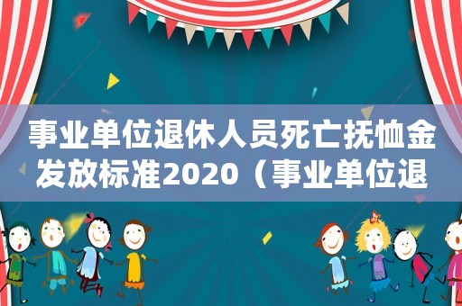 事業(yè)單位退休人員死亡撫恤金發(fā)放標準2020（事業(yè)單位退休死亡撫恤金標準是多少）