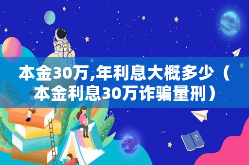 本金30萬,年利息大概多少（本金利息30萬詐騙量刑）