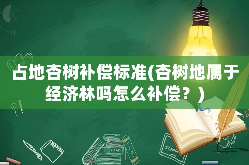 占地杏樹補償標準(杏樹地屬于經濟林嗎怎么補償？)