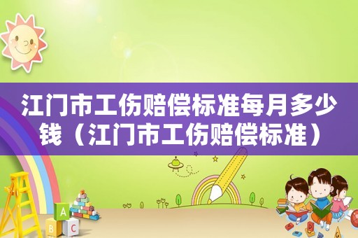 江門市工傷賠償標準每月多少錢（江門市工傷賠償標準）