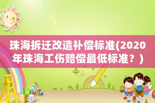 珠海拆遷改造補償標準(2020年珠海工傷賠償最低標準？)