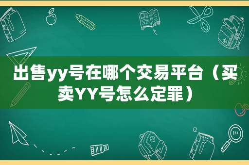 出售yy號在哪個交易平臺（買賣YY號怎么定罪）