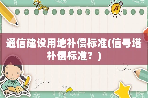 通信建設用地補償標準(信號塔補償標準？)
