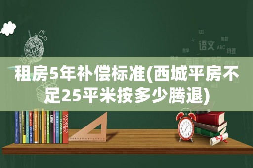 租房5年補償標準(西城平房不足25平米按多少騰退)