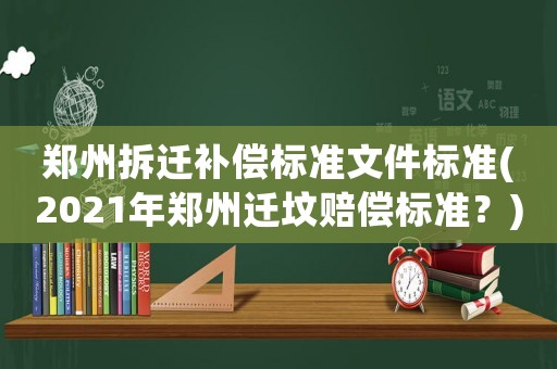鄭州拆遷補償標準文件標準(2021年鄭州遷墳賠償標準？)