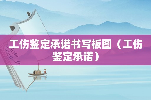 工傷鑒定承諾書寫板圖（工傷鑒定承諾）