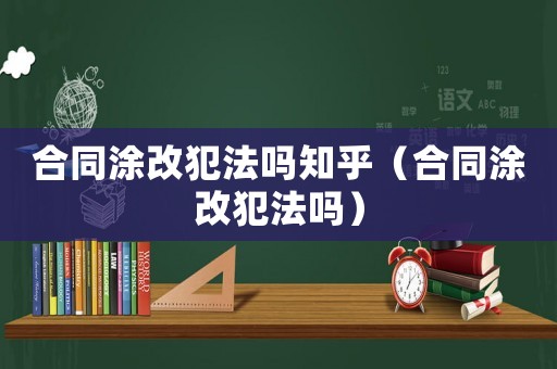 合同涂改犯法嗎知乎（合同涂改犯法嗎）