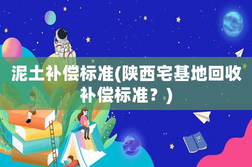 泥土補償標準(陜西宅基地回收補償標準？)