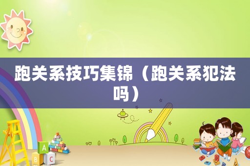 跑關(guān)系技巧集錦（跑關(guān)系犯法嗎）