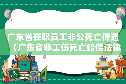 廣東省在職員工非公死亡待遇（廣東省非工傷死亡賠償法律規(guī)定）