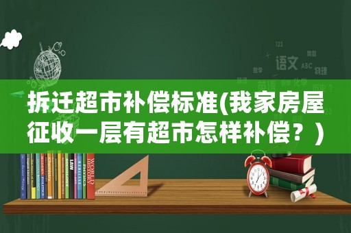 拆遷超市補償標準(我家房屋征收一層有超市怎樣補償？)