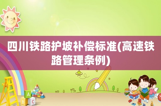 四川鐵路護坡補償標準(高速鐵路管理條例)