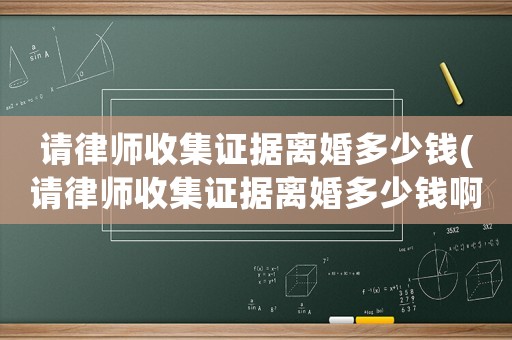 請律師收集證據離婚多少錢(請律師收集證據離婚多少錢啊)