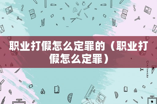 職業打假怎么定罪的（職業打假怎么定罪）